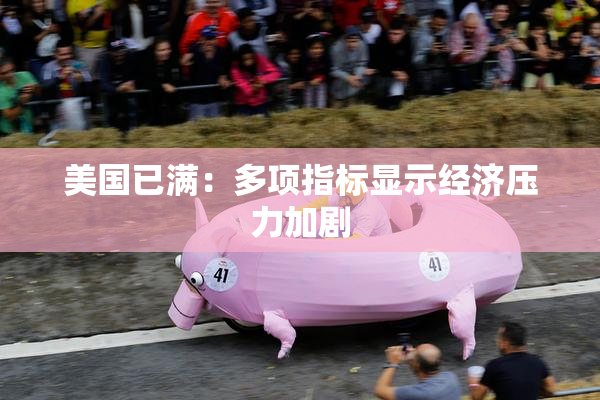 美国已满：多项指标显示经济压力加剧