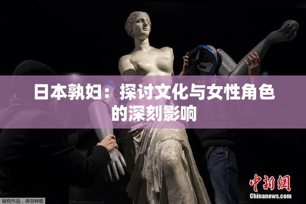 日本孰妇：探讨文化与女性角色的深刻影响