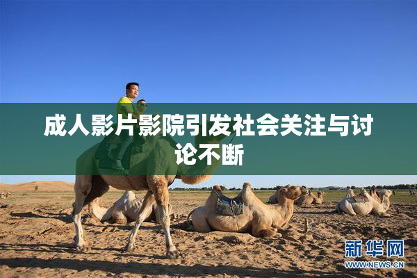 成人影片影院引发社会关注与讨论不断