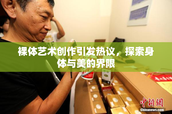 裸体艺术创作引发热议，探索身体与美的界限
