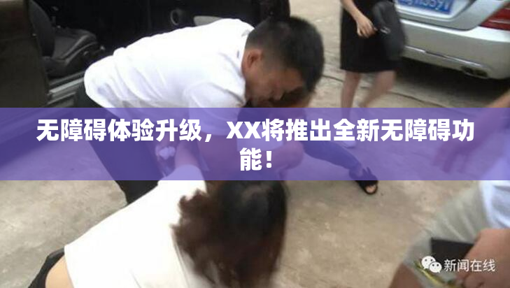 无障碍体验升级，XX将推出全新无障碍功能！