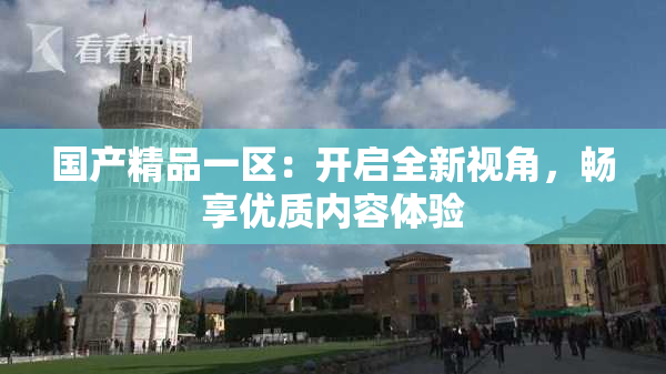 国产精品一区：开启全新视角，畅享优质内容体验