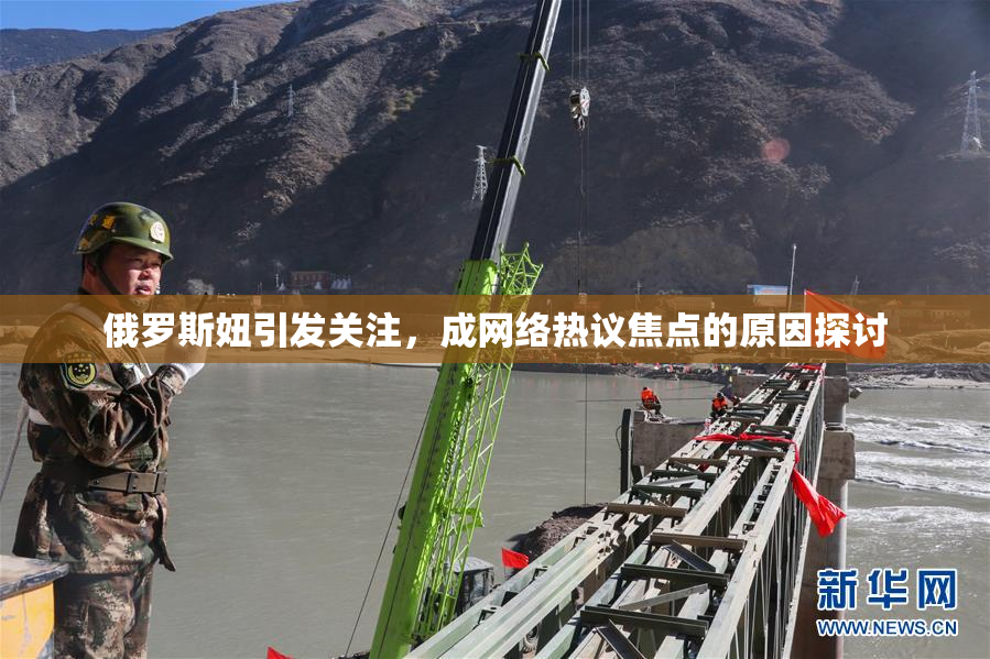 俄罗斯妞引发关注，成网络热议焦点的原因探讨