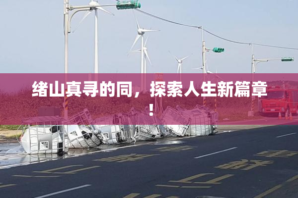 绪山真寻的同，探索人生新篇章！