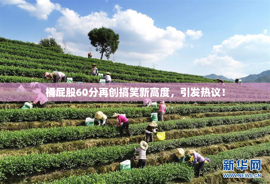 桶屁股60分再创搞笑新高度，引发热议！