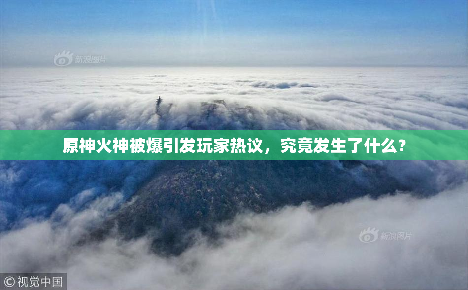 原神火神被爆引发玩家热议，究竟发生了什么？