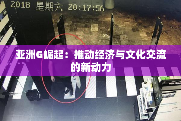 亚洲G崛起：推动经济与文化交流的新动力