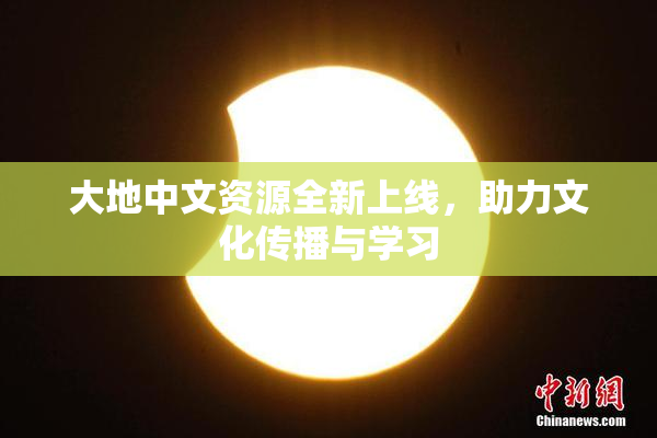大地中文资源全新上线，助力文化传播与学习