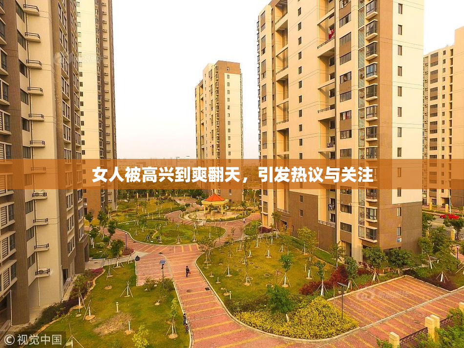 女人被高兴到爽翻天，引发热议与关注