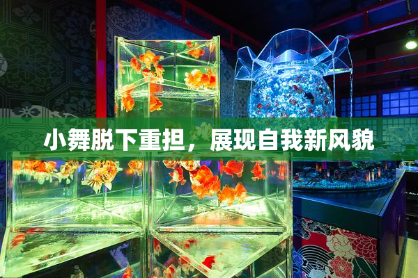 小舞脱下重担，展现自我新风貌
