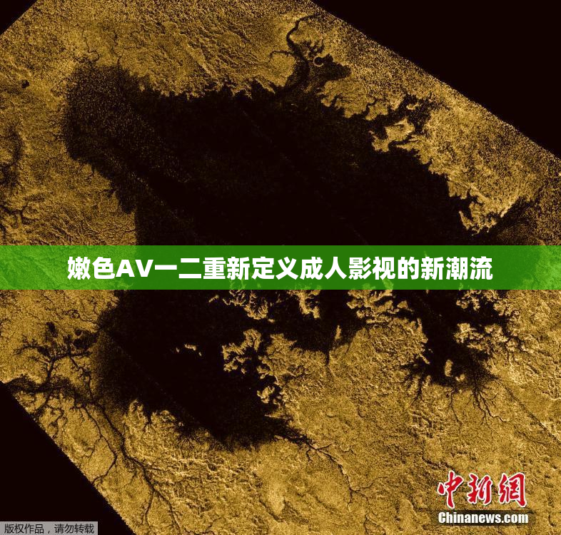 嫩色AV一二重新定义成人影视的新潮流