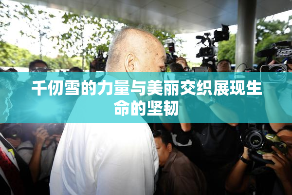 千仞雪的力量与美丽交织展现生命的坚韧