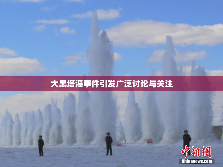 大黑塔淫事件引发广泛讨论与关注
