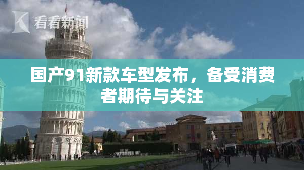 国产91新款车型发布，备受消费者期待与关注