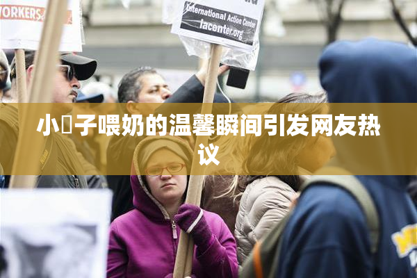 小峓子喂奶的温馨瞬间引发网友热议
