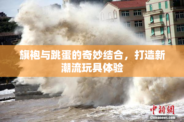 旗袍与跳蛋的奇妙结合，打造新潮流玩具体验