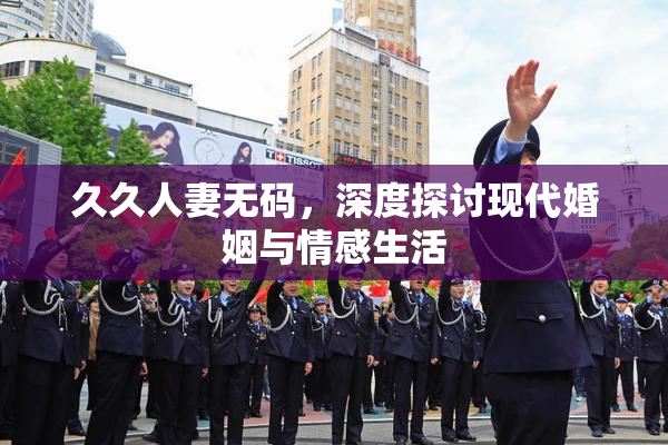 久久人妻无码，深度探讨现代婚姻与情感生活