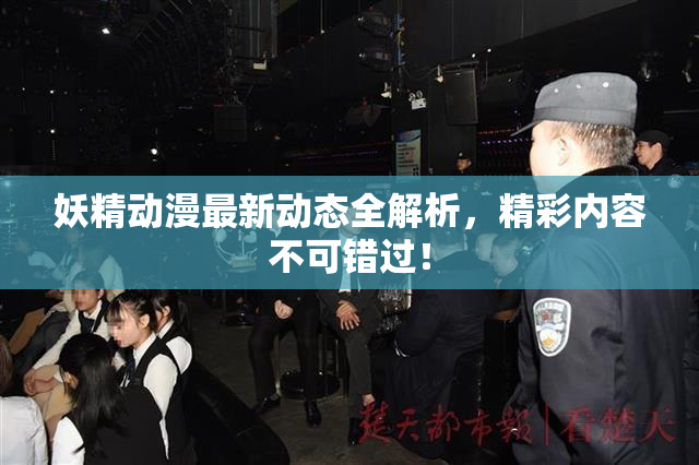妖精动漫最新动态全解析，精彩内容不可错过！