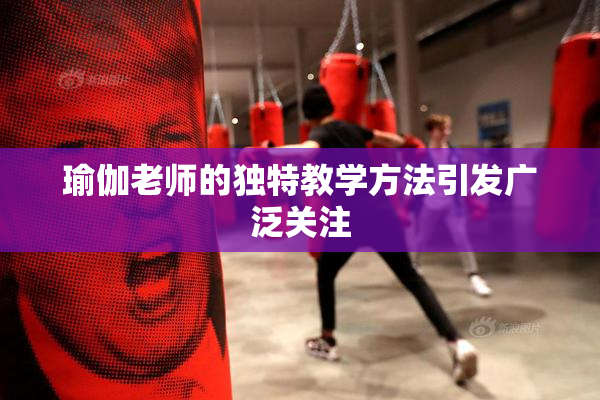 瑜伽老师的独特教学方法引发广泛关注