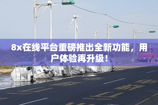 8x在线平台重磅推出全新功能，用户体验再升级！