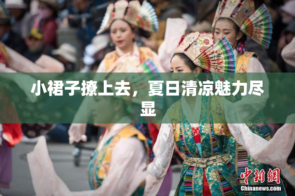 小裙子撩上去，夏日清凉魅力尽显