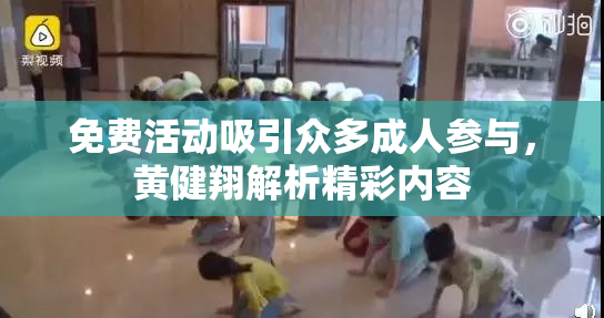 免费活动吸引众多成人参与，黄健翔解析精彩内容