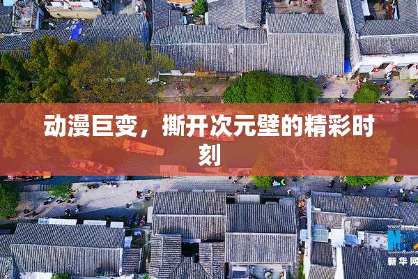 动漫巨变，撕开次元壁的精彩时刻
