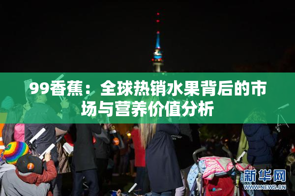 99香蕉：全球热销水果背后的市场与营养价值分析