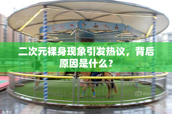 二次元裸身现象引发热议，背后原因是什么？