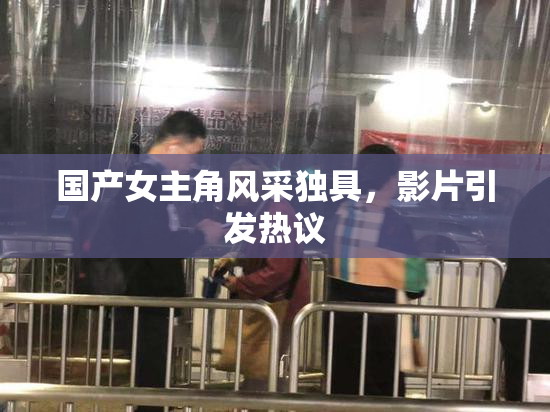 国产女主角风采独具，影片引发热议