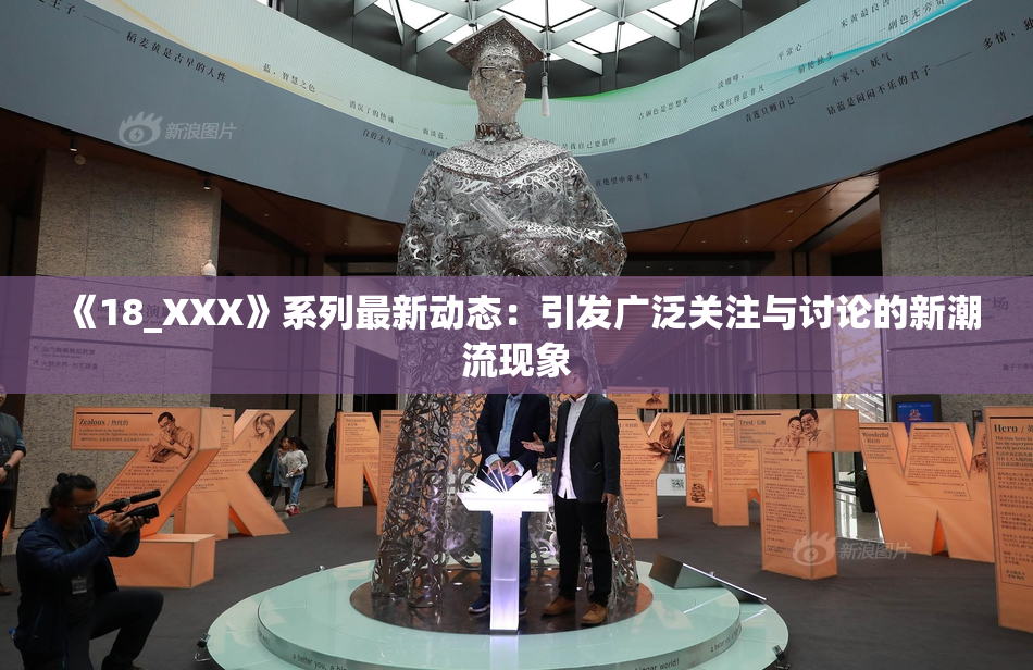 《18_XXX》系列最新动态：引发广泛关注与讨论的新潮流现象