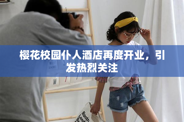 樱花校园仆人酒店再度开业，引发热烈关注