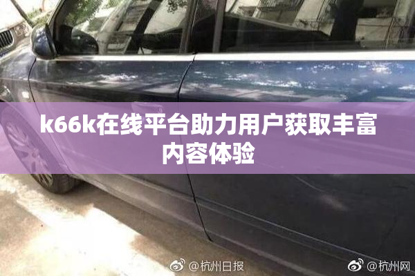 k66k在线平台助力用户获取丰富内容体验