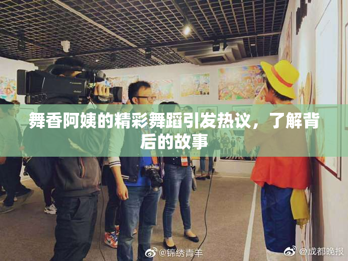舞香阿姨的精彩舞蹈引发热议，了解背后的故事