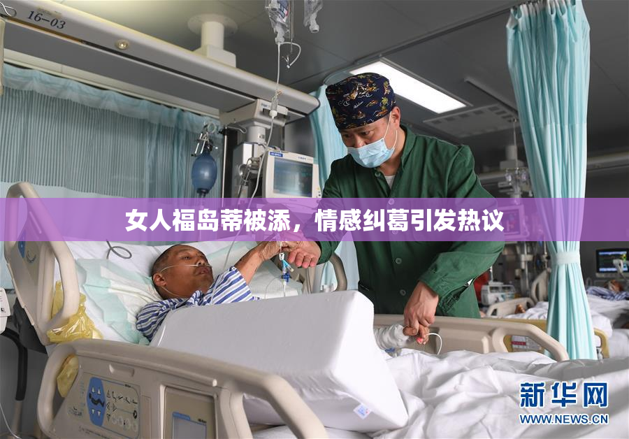 女人福岛蒂被添，情感纠葛引发热议
