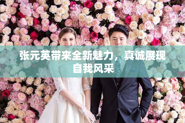 张元英带来全新魅力，真诚展现自我风采