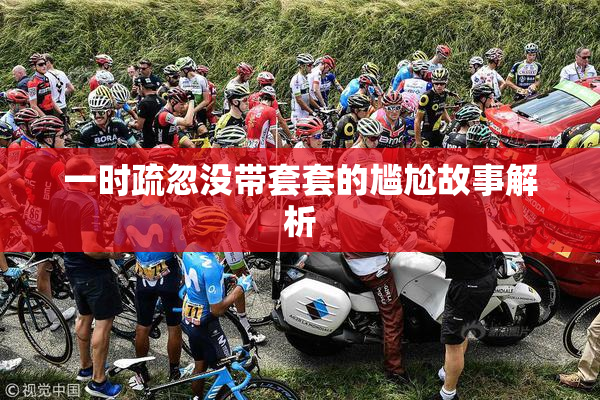 一时疏忽没带套套的尴尬故事解析