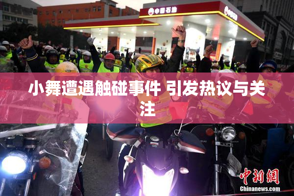 小舞遭遇触碰事件 引发热议与关注