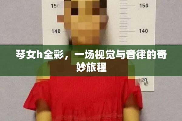 琴女h全彩，一场视觉与音律的奇妙旅程