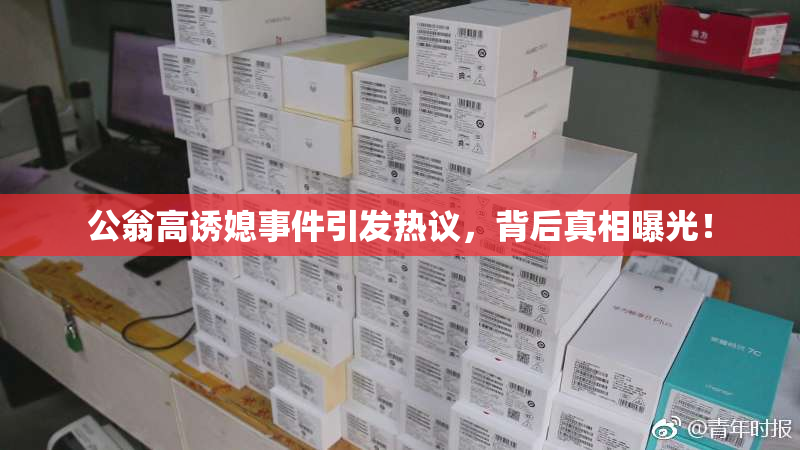 公翁高诱媳事件引发热议，背后真相曝光！