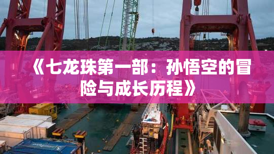 《七龙珠第一部：孙悟空的冒险与成长历程》