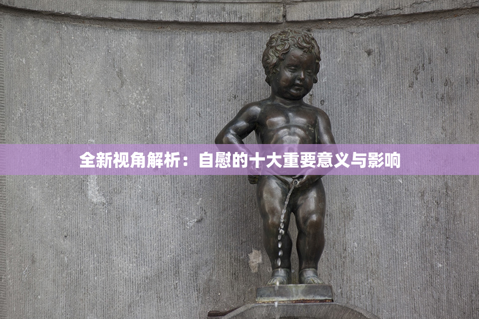 全新视角解析：自慰的十大重要意义与影响