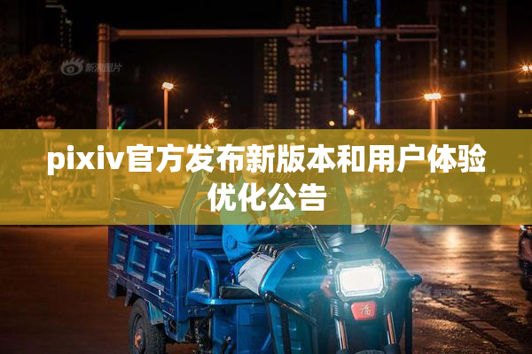 pixiv官方发布新版本和用户体验优化公告