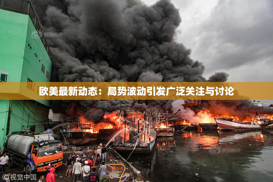 欧美最新动态：局势波动引发广泛关注与讨论