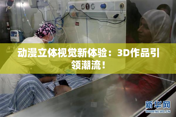 动漫立体视觉新体验：3D作品引领潮流！