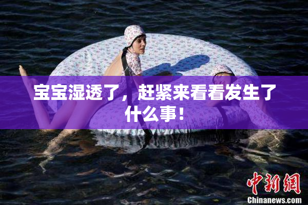 宝宝湿透了，赶紧来看看发生了什么事！