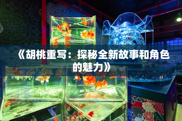 《胡桃重写：探秘全新故事和角色的魅力》