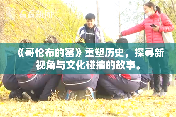 《哥伦布的窑》重塑历史，探寻新视角与文化碰撞的故事。
