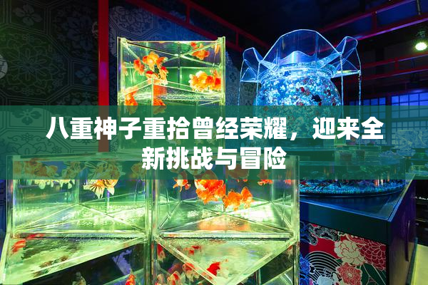 八重神子重拾曾经荣耀，迎来全新挑战与冒险