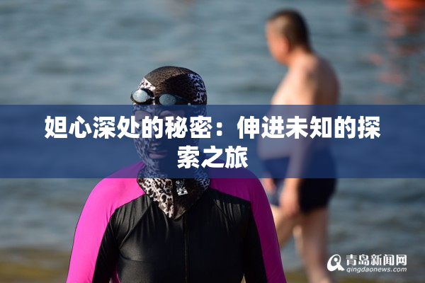 妲心深处的秘密：伸进未知的探索之旅